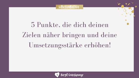 5 Punkte die dich deinen Zielen näher bringen und deine Umsetzungsstärke erhöhen